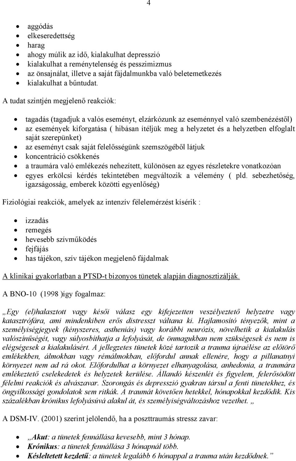 A tudat szintjén megjelenő reakciók: tagadás (tagadjuk a valós eseményt, elzárkózunk az eseménnyel való szembenézéstől) az események kiforgatása ( hibásan ítéljük meg a helyzetet és a helyzetben