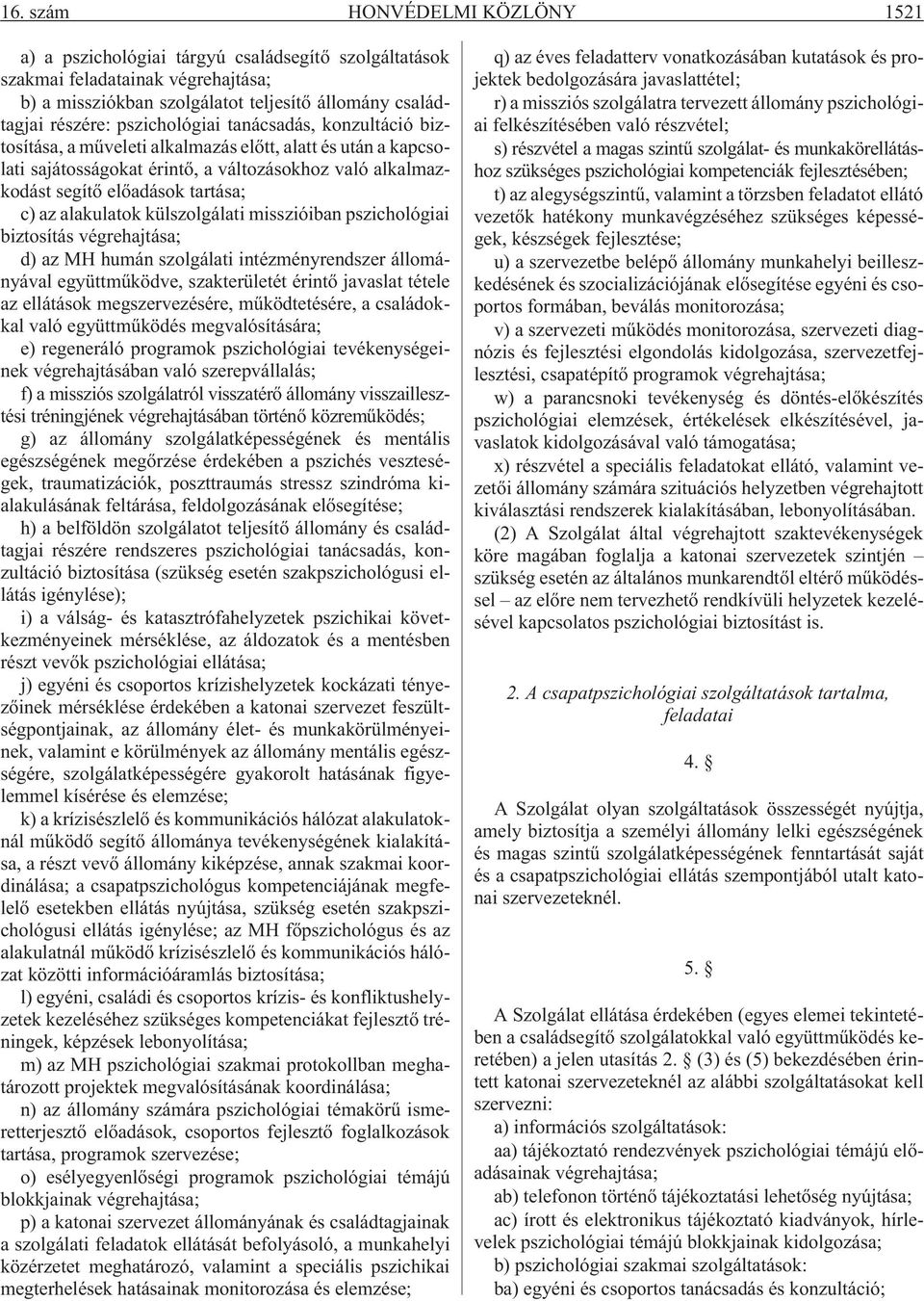 alakulatok külszolgálati misszióiban pszichológiai biztosítás végrehajtása; d) az MH humán szolgálati intézményrendszer állományával együttmûködve, szakterületét érintõ javaslat tétele az ellátások