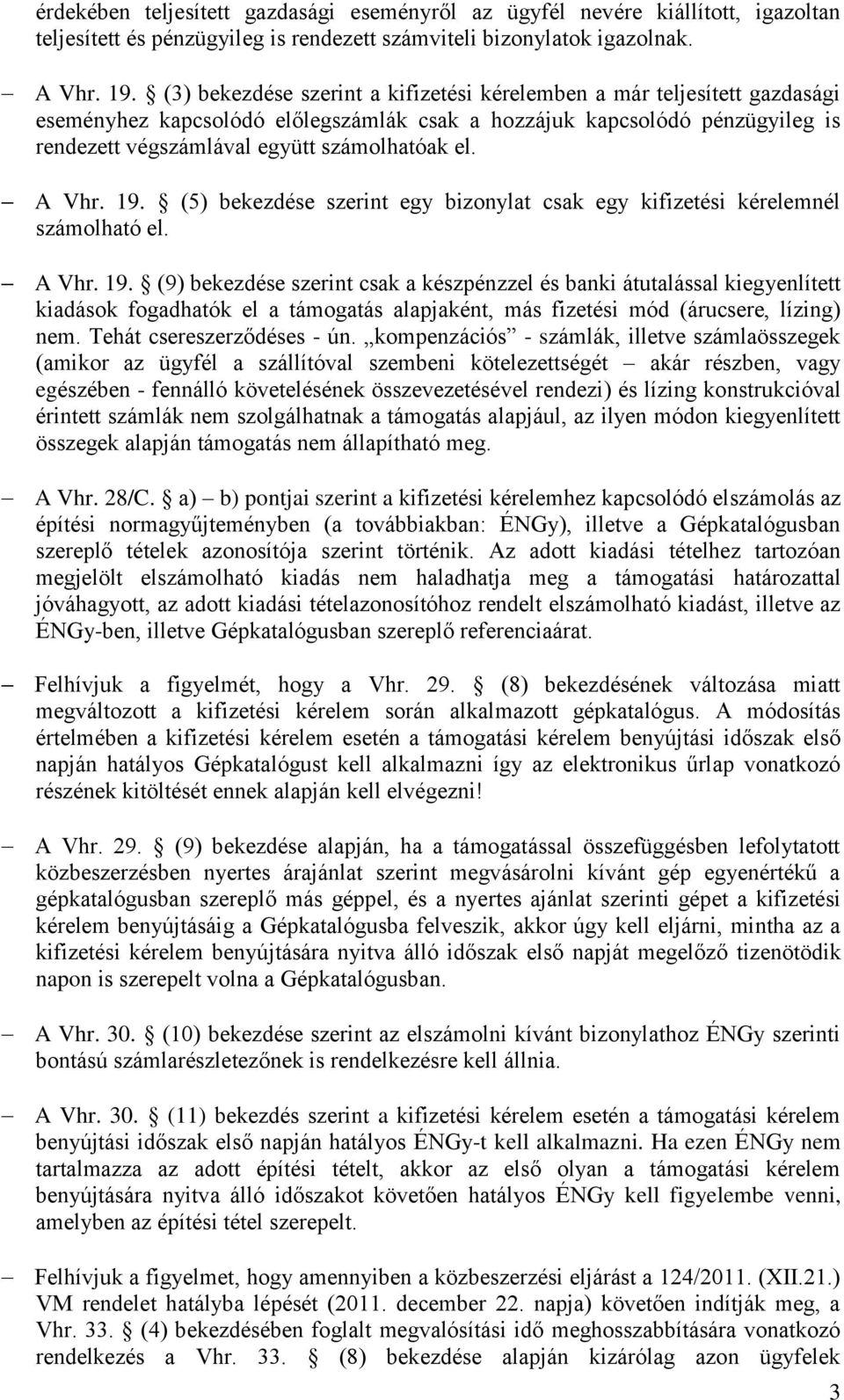 A Vhr. 19. (5) bekezdése szerint egy bizonylat csak egy kifizetési kérelemnél számolható el. A Vhr. 19. (9) bekezdése szerint csak a készpénzzel és banki átutalással kiegyenlített kiadások fogadhatók el a támogatás alapjaként, más fizetési mód (árucsere, lízing) nem.