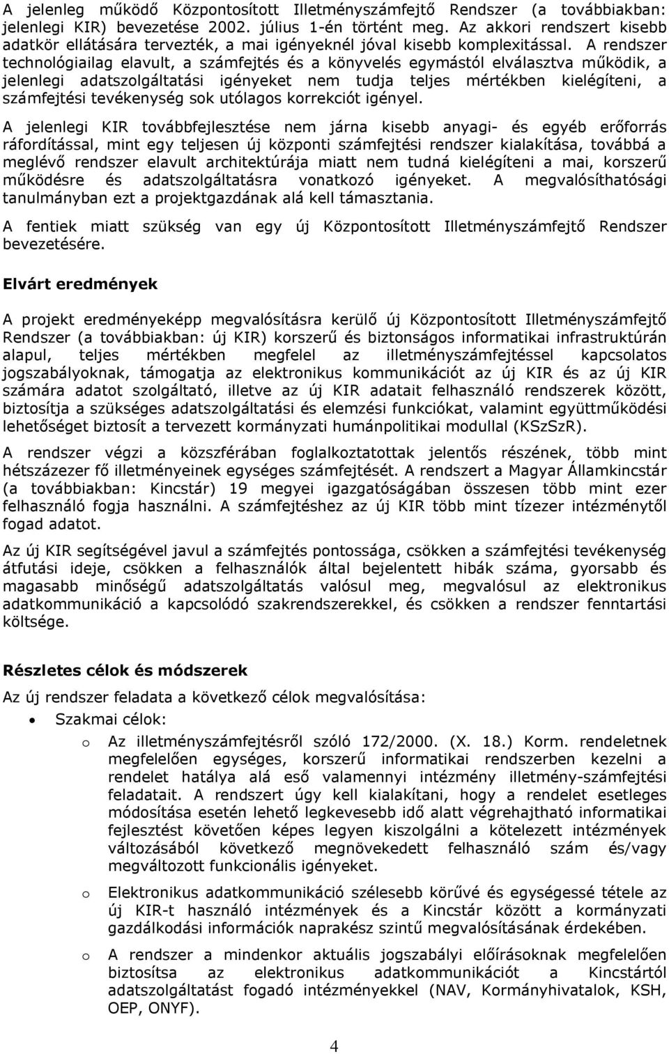 A rendszer technológiailag elavult, a számfejtés és a könyvelés egymástól elválasztva működik, a jelenlegi adatszolgáltatási igényeket nem tudja teljes mértékben kielégíteni, a számfejtési