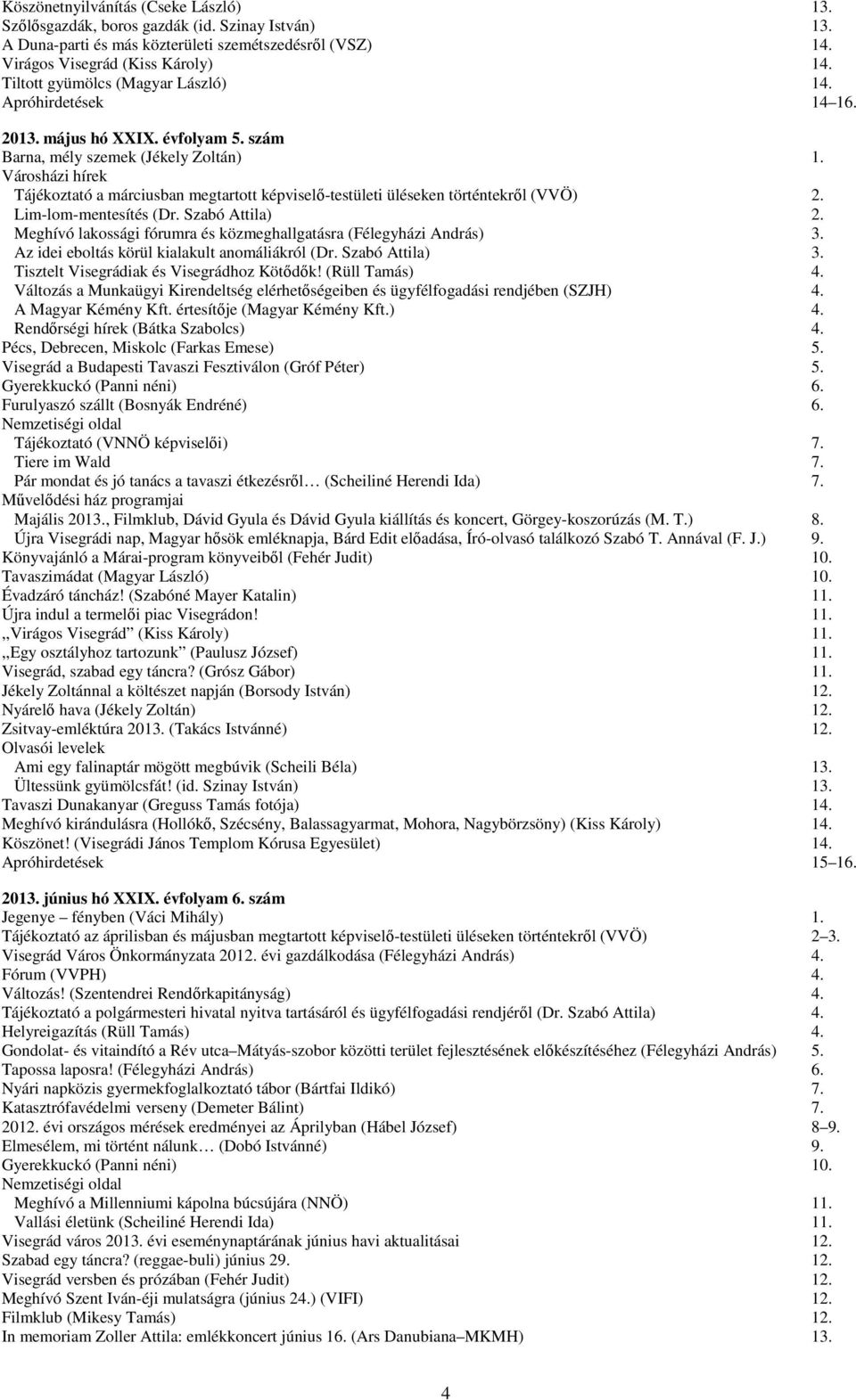 Tájékoztató a márciusban megtartott képviselő-testületi üléseken történtekről (VVÖ) 2. Lim-lom-mentesítés (Dr. Szabó Attila) 2. Meghívó lakossági fórumra és közmeghallgatásra (Félegyházi András) 3.