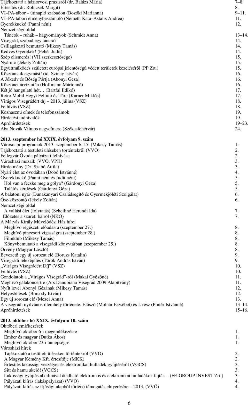 Kedves Gyerekek! (Fehér Judit) 14. Szép elismerés! (VH szerkesztősége) 15. Nyárutó (Jékely Zoltán) 15. Együttműködés született európai jelentőségű védett területek kezeléséről (PP Zrt.) 15. Köszöntsük egymást!