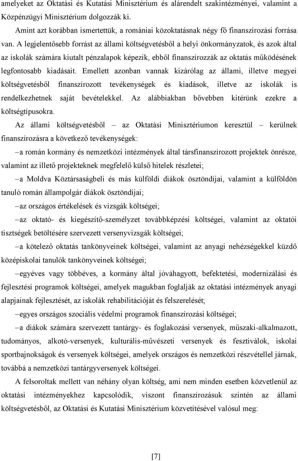 A legjelentősebb forrást az állami költségvetésből a helyi önkormányzatok, és azok által az iskolák számára kiutalt pénzalapok képezik, ebből finanszírozzák az oktatás működésének legfontosabb