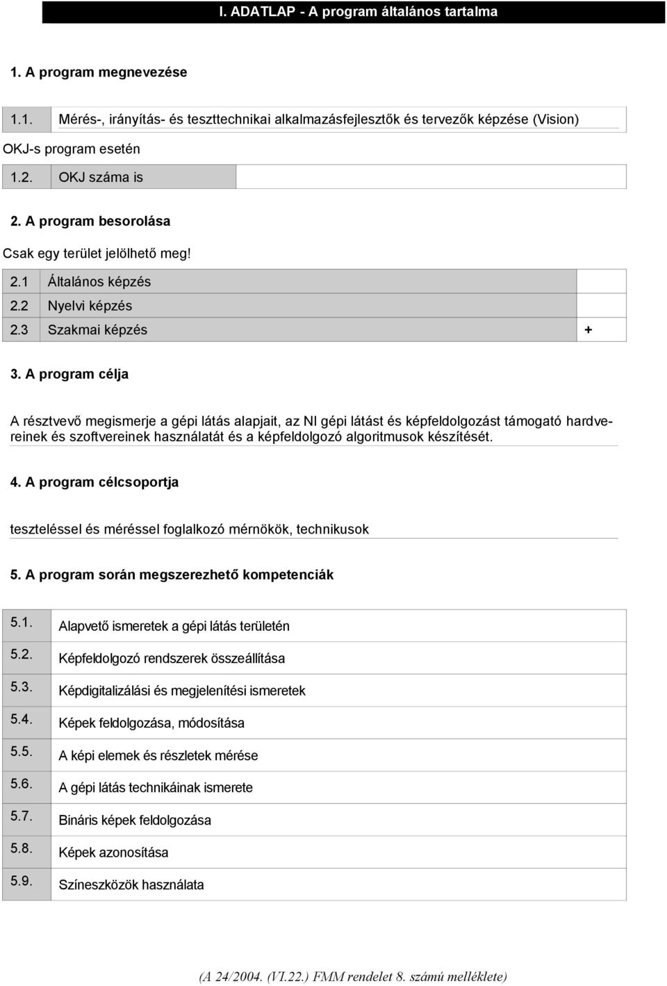 A program célja A résztvevő megismerje a gépi látás alapjait, az NI gépi látást és képfeldolgozást támogató hardvereinek és szoftvereinek használatát és a képfeldolgozó algoritmusok készítését. 4.