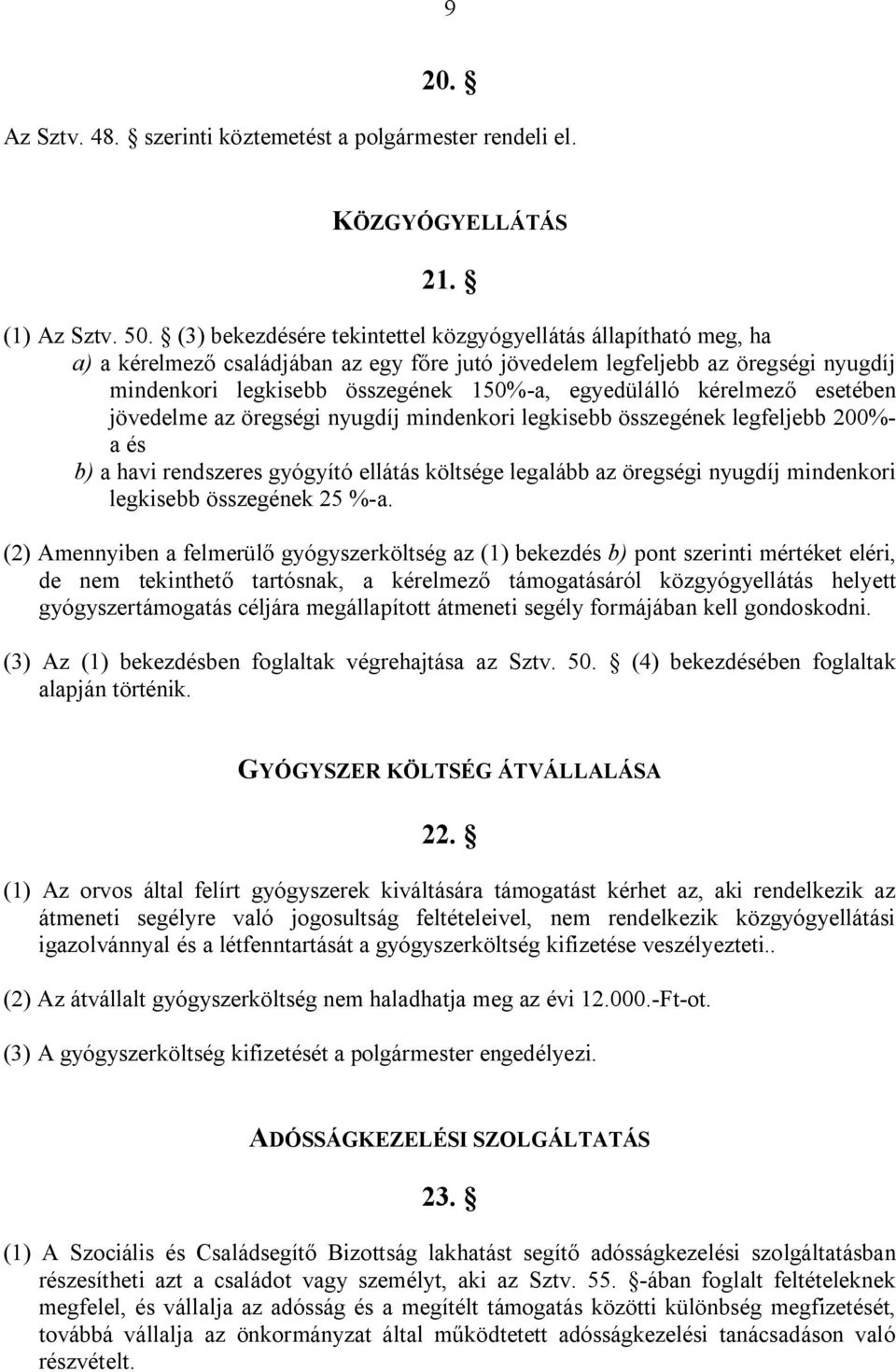 egyedülálló kérelmező esetében jövedelme az öregségi nyugdíj mindenkori legkisebb összegének legfeljebb 200%- a és b) a havi rendszeres gyógyító ellátás költsége legalább az öregségi nyugdíj