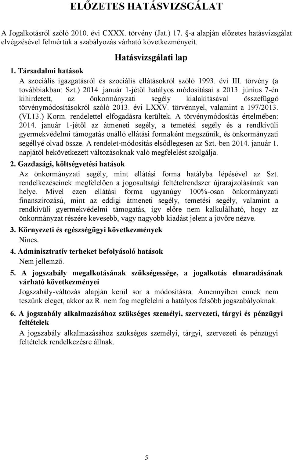 június 7-én kihirdetett, az önkormányzati segély kialakításával összefüggő törvénymódosításokról szóló 2013. évi LXXV. törvénnyel, valamint a 197/2013. (VI.13.) Korm. rendelettel elfogadásra kerültek.