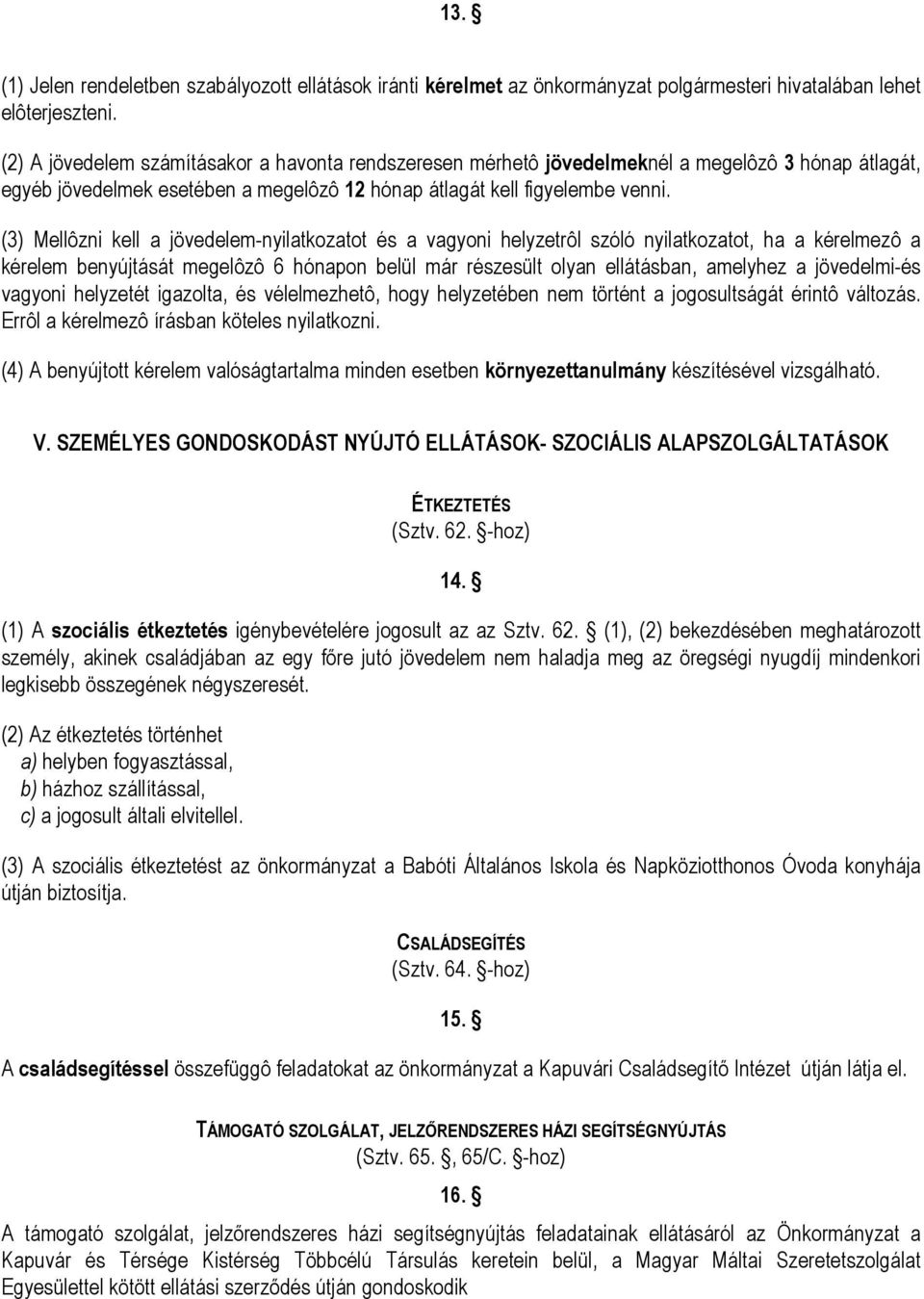 (3) Mellôzni kell a jövedelem-nyilatkozatot és a vagyoni helyzetrôl szóló nyilatkozatot, ha a kérelmezô a kérelem benyújtását megelôzô 6 hónapon belül már részesült olyan ellátásban, amelyhez a