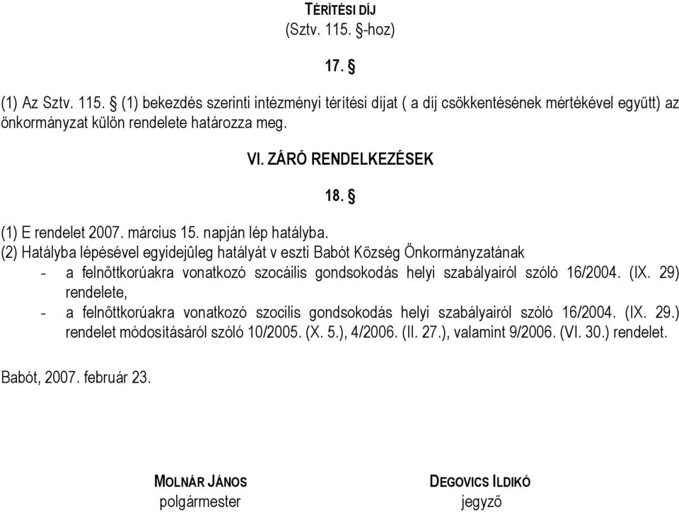 (2) Hatályba lépésével egyidejûleg hatályát v eszti Babót Község Önkormányzatának - a felnőttkorúakra vonatkozó szocáilis gondsokodás helyi szabályairól szóló 16/2004. (IX.