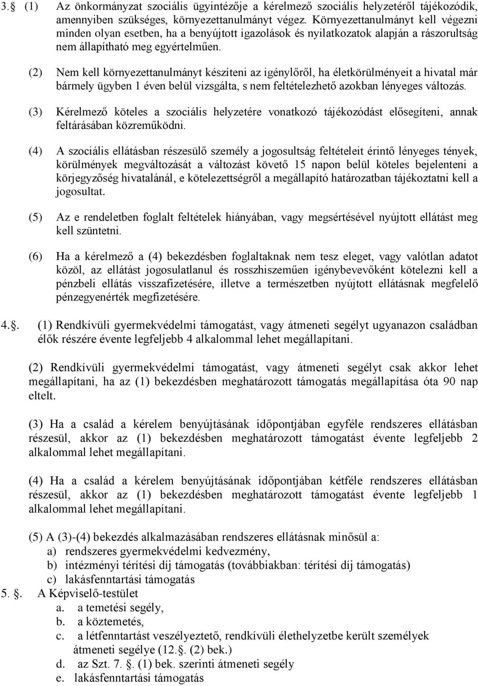 (2) Nem kell környezettanulmányt készíteni az igénylőről, ha életkörülményeit a hivatal már bármely ügyben 1 éven belül vizsgálta, s nem feltételezhető azokban lényeges változás.