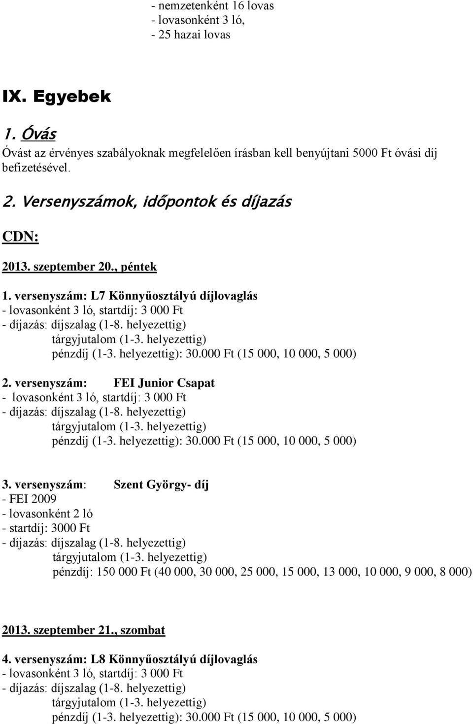 versenyszám: FEI Junior Csapat - lovasonként 3 ló, startdíj: 3 000 Ft pénzdíj (1-3. helyezettig): 30.000 Ft (15 000, 10 000, 5 000) 3.