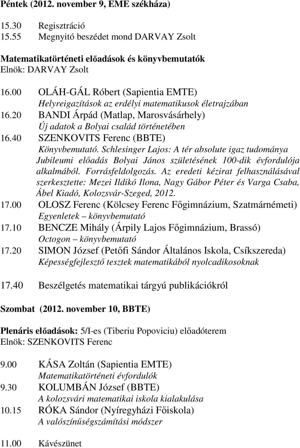 40 SZENKOVITS Ferenc (BBTE) Könyvbemutató. Schlesinger Lajos: A tér absolute igaz tudománya Jubileumi előadás Bolyai János születésének 100-dik évfordulója alkalmából. Forrásfeldolgozás.