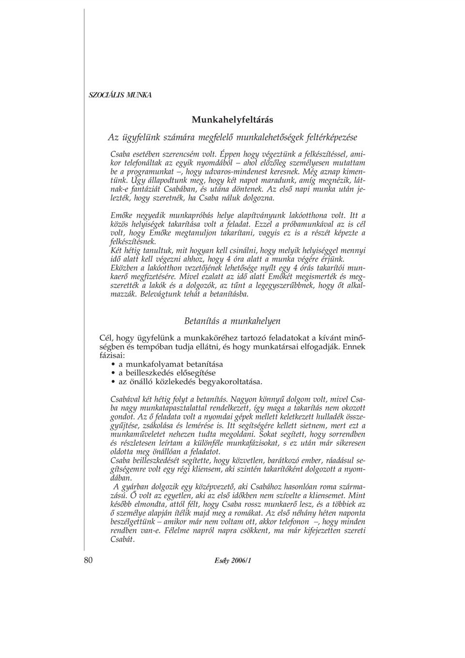 Úgy állapodtunk meg, hogy két napot maradunk, amíg megnézik, látnak-e fantáziát Csabában, és utána döntenek. Az elsõ napi munka után jelezték, hogy szeretnék, ha Csaba náluk dolgozna.