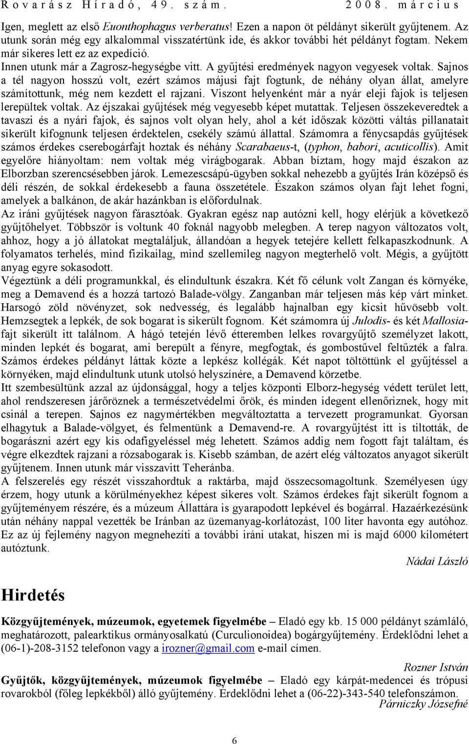 Sajnos a tél nagyon hosszú volt, ezért számos májusi fajt fogtunk, de néhány olyan állat, amelyre számítottunk, még nem kezdett el rajzani.