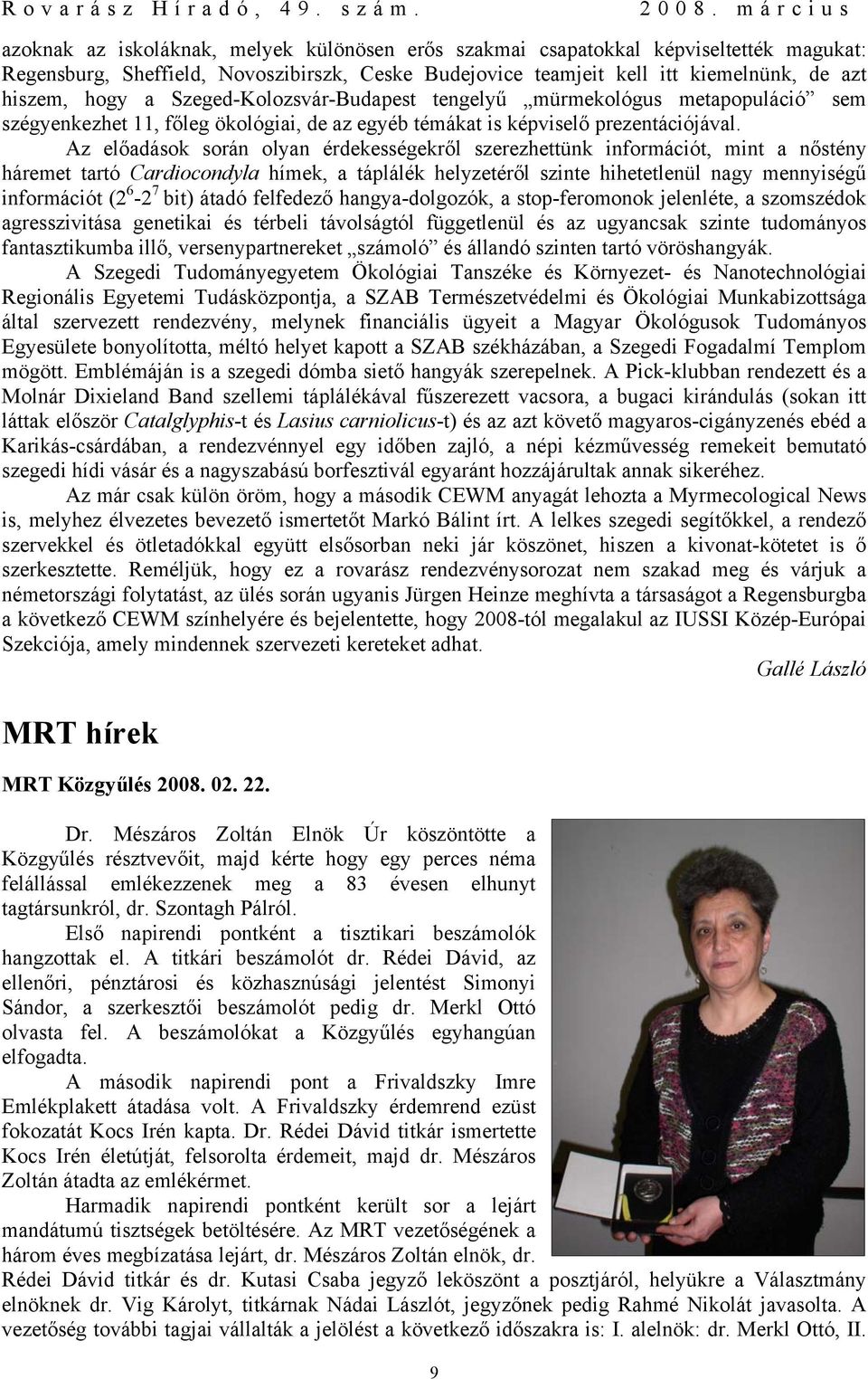 Az előadások során olyan érdekességekről szerezhettünk információt, mint a nőstény háremet tartó Cardiocondyla hímek, a táplálék helyzetéről szinte hihetetlenül nagy mennyiségű információt (2 6-2 7