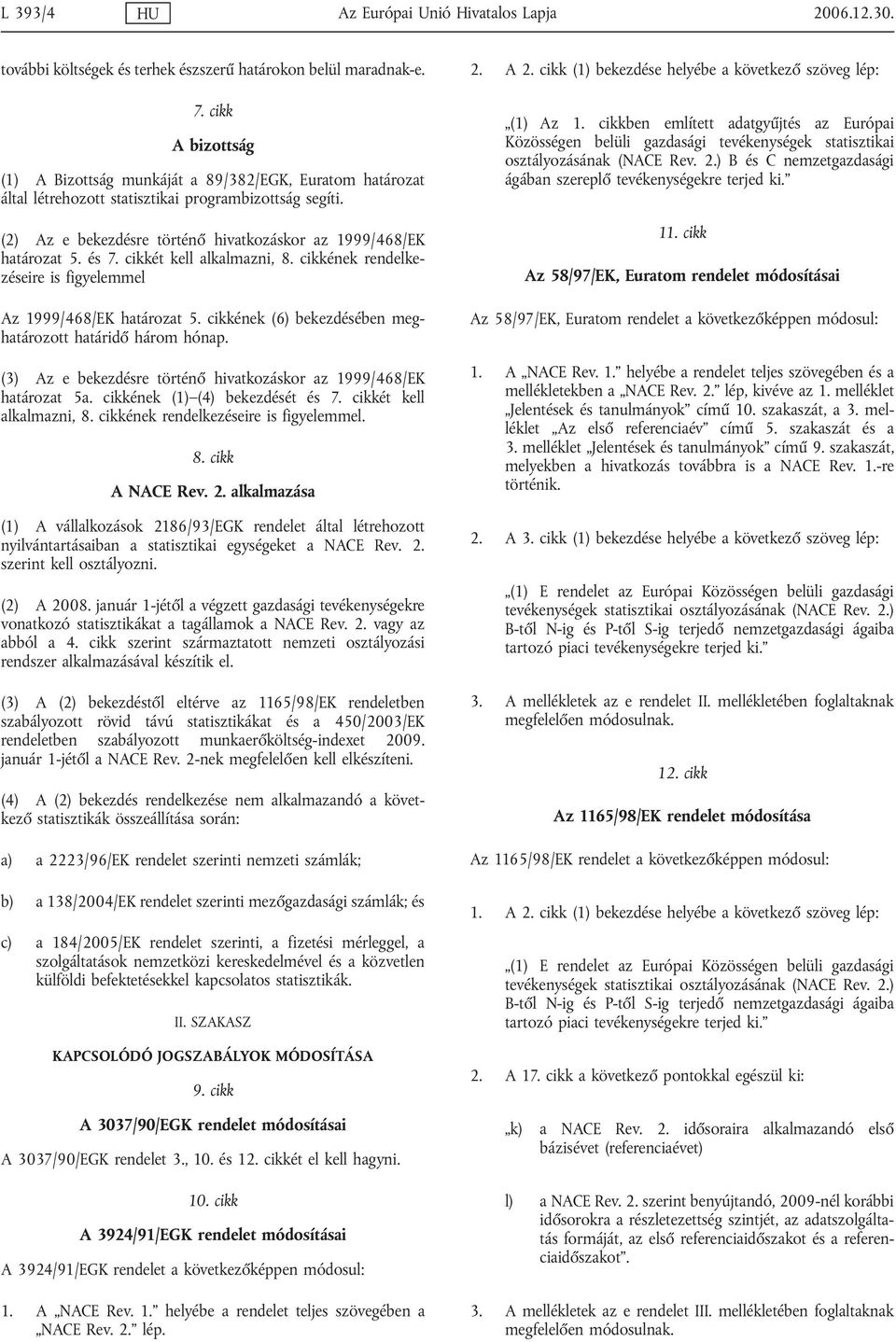 és 7. cikkét kell alkalmazni, 8. cikkének rendelkezéseire is figyelemmel Az 1999/468/EK határozat 5. cikkének (6) bekezdésében meghatározott határidő három hónap.