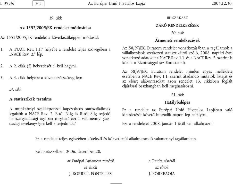 cikk A statisztikák tartalma A munkahelyi szakképzéssel kapcsolatos statisztikáknak legalább a NACE Rev. 2.