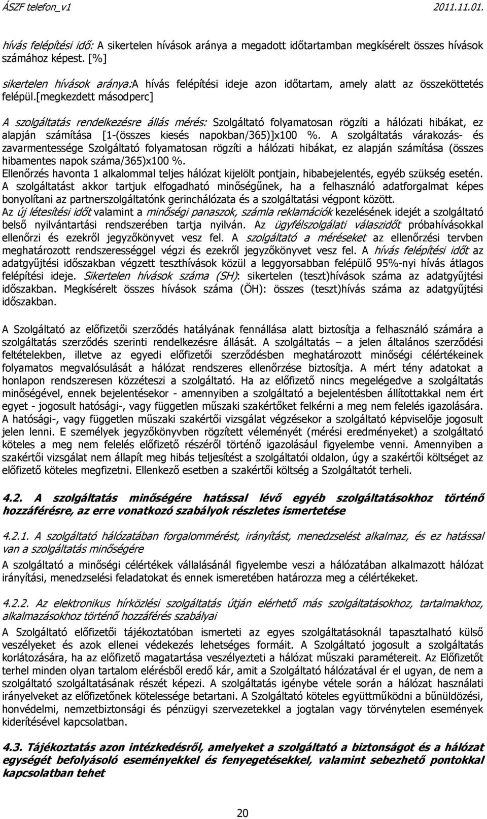 [megkezdett másodperc] A szolgáltatás rendelkezésre állás mérés: Szolgáltató folyamatosan rögzíti a hálózati hibákat, ez alapján számítása [1-(összes kiesés napokban/365)]x100 %.