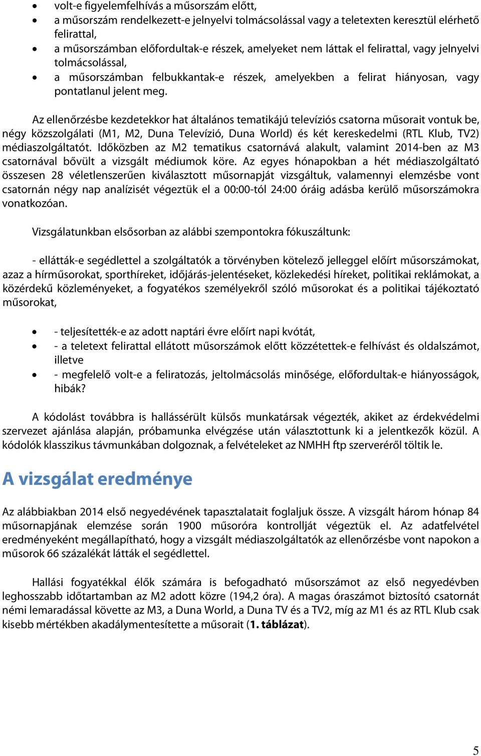 Az ellenőrzésbe kezdetekkor hat általános tematikájú televíziós csatorna műsorait vontuk be, négy közszolgálati (M1, M2, Duna Televízió, Duna World) és két kereskedelmi (RTL Klub, TV2)