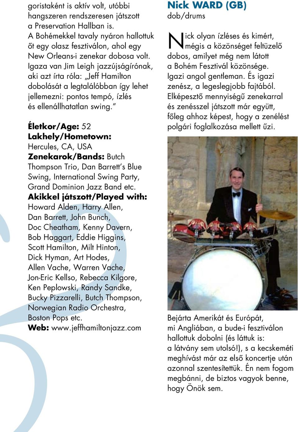 Életkor/Age: 52 Lakhely/Hometown: Hercules, CA, USA Zenekarok/Bands: Butch Thompson Trio, Dan Barrett s Blue Swing, International Swing Party, Grand Dominion Jazz Band etc.