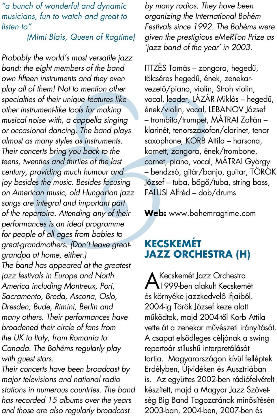 Not to mention other specialties of their unique features like other instrument-like tools for making musical noise with, a cappella singing or occasional dancing.
