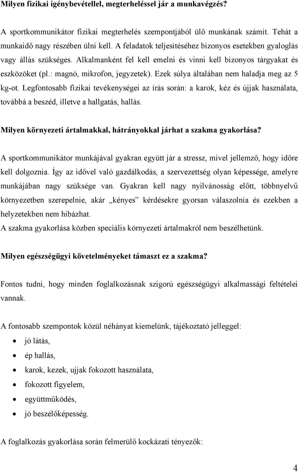 Ezek súlya általában nem haladja meg az 5 kg-ot. Legfontosabb fizikai tevékenységei az írás során: a karok, kéz és újjak használata, továbbá a beszéd, illetve a hallgatás, hallás.