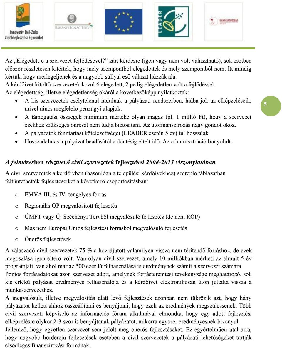 Az elégedettség, illetve elégedetlenség okáról a következőképp nyilatkoztak: A kis szervezetek esélytelenül indulnak a pályázati rendszerben, hiába jók az elképzeléseik, mivel nincs megfelelő