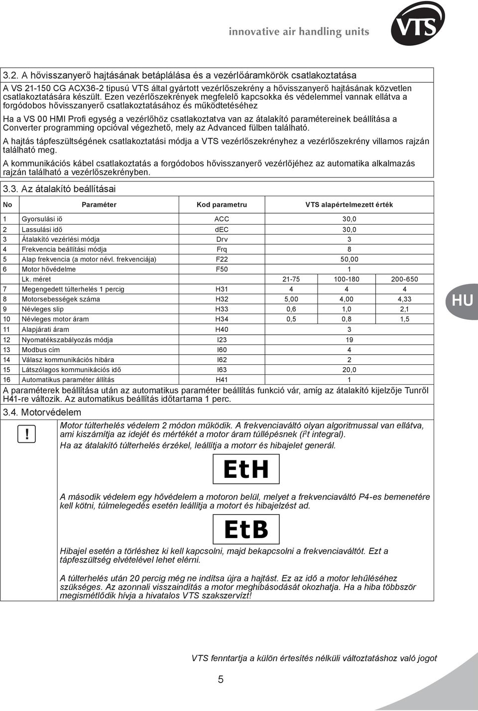 Ezen vezérlőszekrények megfelelő kapcsokka és védelemmel vannak ellátva a forgódobos hővisszanyerő csatlakoztatásához és működtetéséhez Ha a VS 00 HMI Profi egység a vezérlőhöz csatlakoztatva van az