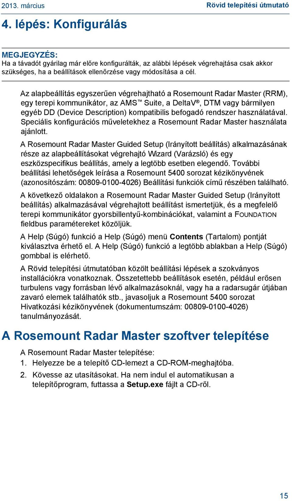 Az alapbeállítás egyszerűen végrehajtható a Rosemount Radar Master (RRM), egy terepi kommunikátor, az AMS Suite, a DeltaV, DTM vagy bármilyen egyéb DD (Device Description) kompatibilis befogadó
