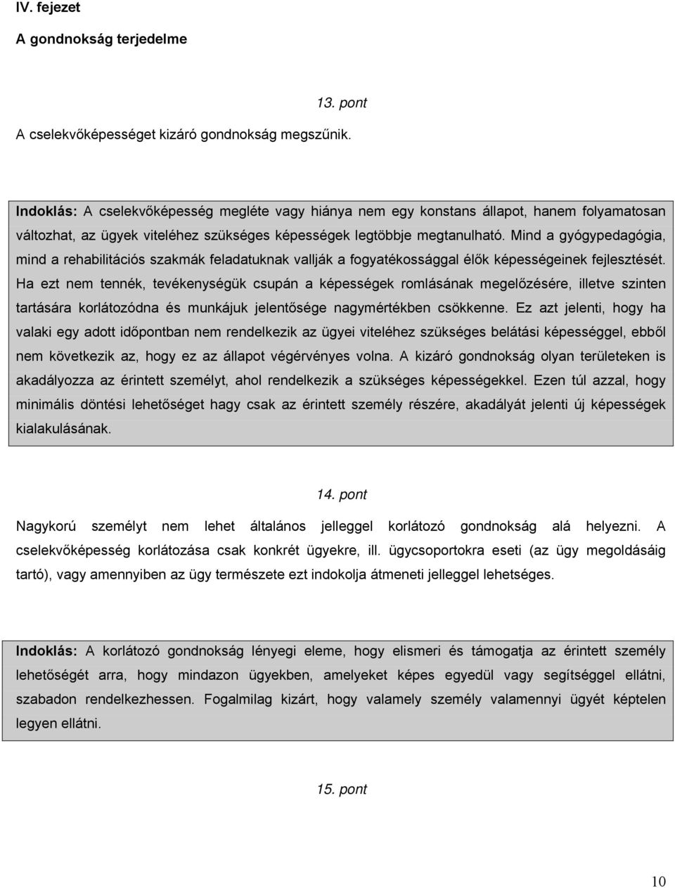 Mind a gyógypedagógia, mind a rehabilitációs szakmák feladatuknak vallják a fogyatékossággal élők képességeinek fejlesztését.