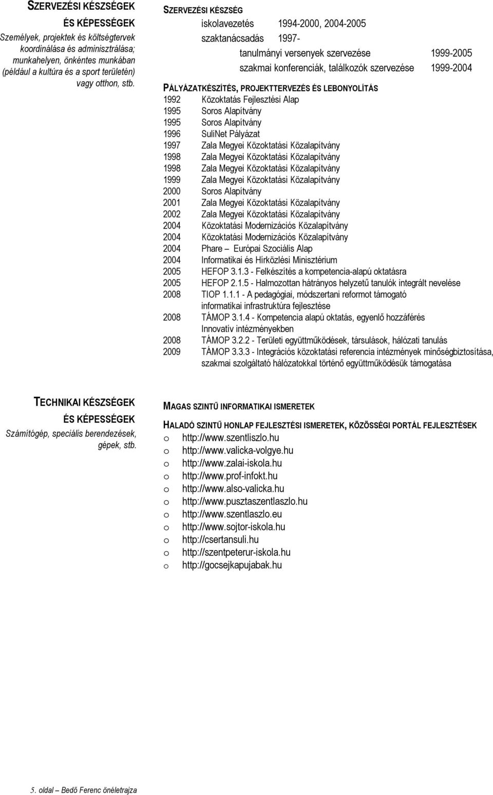 PROJEKTTERVEZÉS ÉS LEBONYOLÍTÁS 1992 Közktatás Fejlesztési Alap 1995 Srs Alapítvány 1995 Srs Alapítvány 1996 SuliNet Pályázat 1997 Zala Megyei Közktatási Közalapítvány 1998 Zala Megyei Közktatási