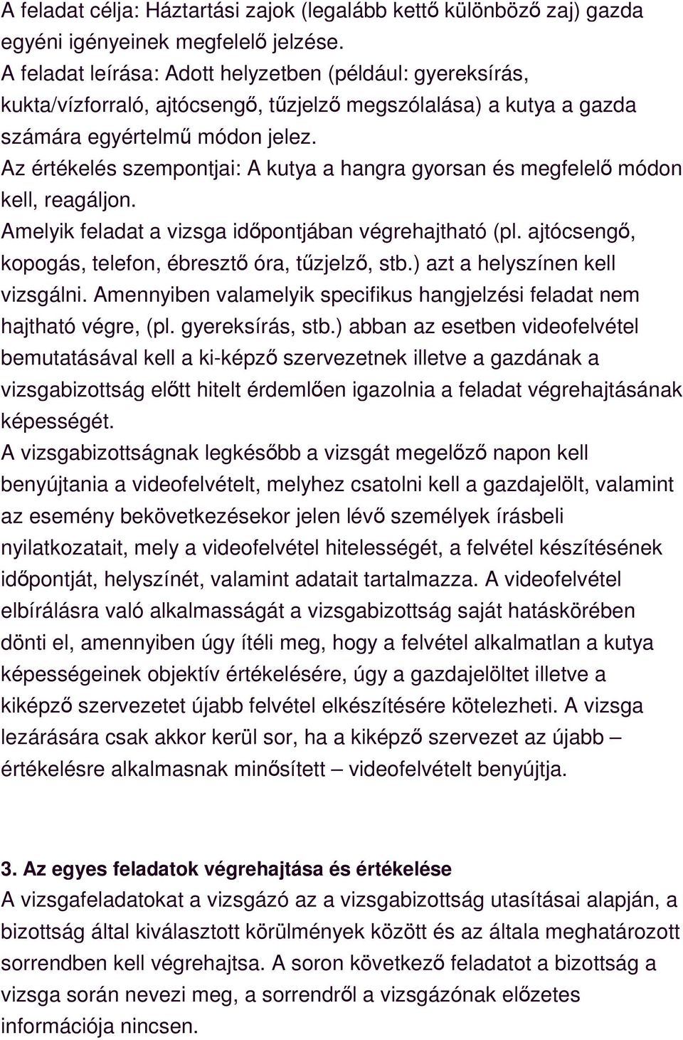Az értékelés szempontjai: A kutya a hangra gyorsan és megfelelő módon kell, reagáljon. Amelyik feladat a vizsga időpontjában végrehajtható (pl.