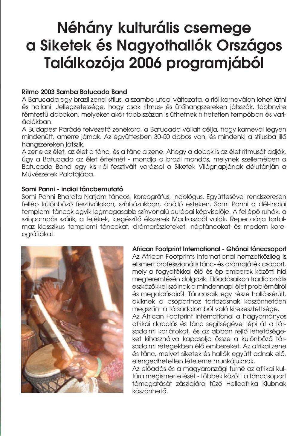 Jellegzetessége, hogy csak ritmus- és ütôhangszereken játsszák, többnyire fémtestû dobokon, melyeket akár több százan is üthetnek hihetetlen tempóban és variációkban.