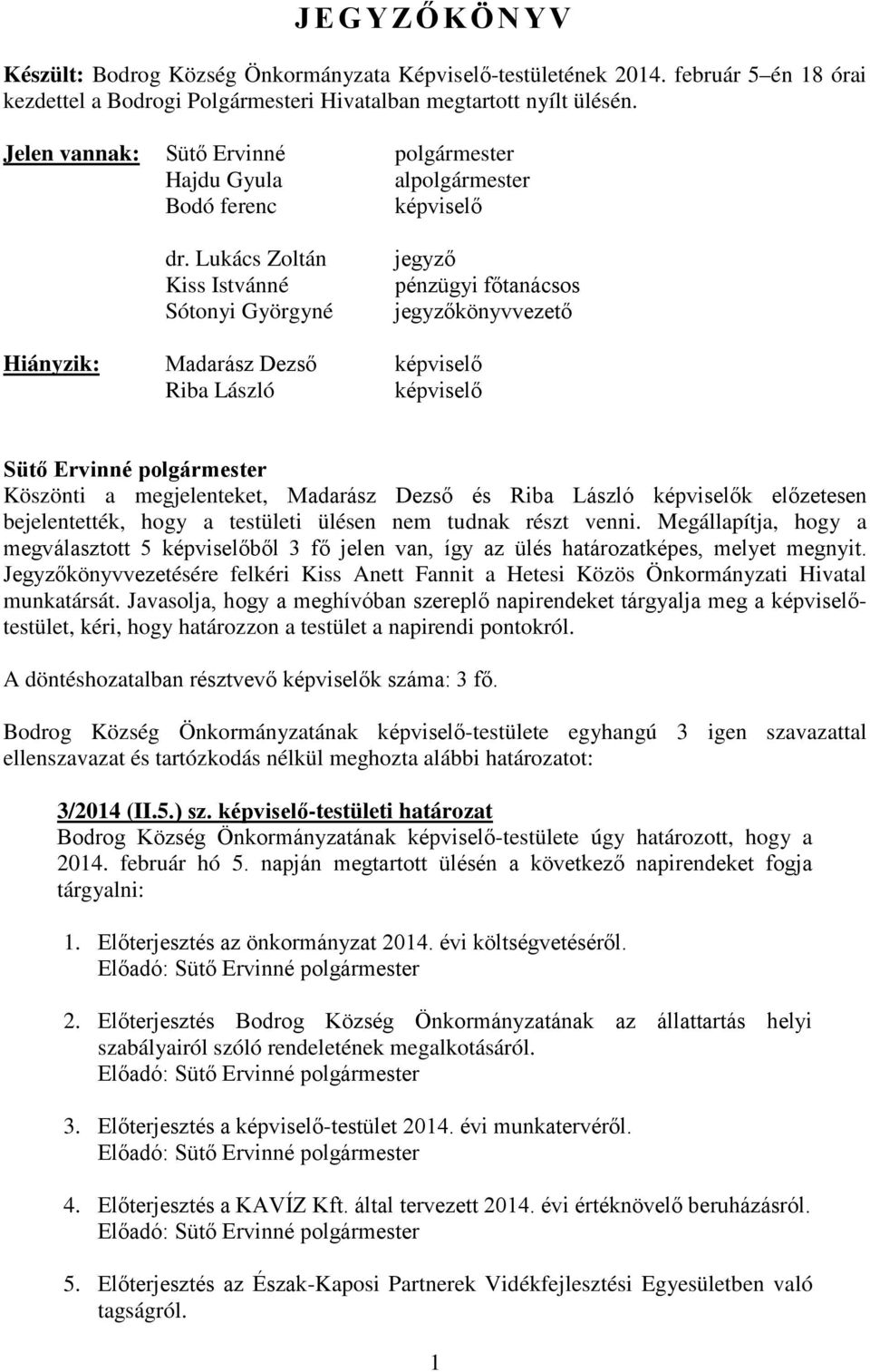 Lukács Zoltán Kiss Istvánné Sótonyi Györgyné jegyző pénzügyi főtanácsos jegyzőkönyvvezető Hiányzik: Madarász Dezső képviselő Riba László képviselő Sütő Ervinné polgármester Köszönti a megjelenteket,