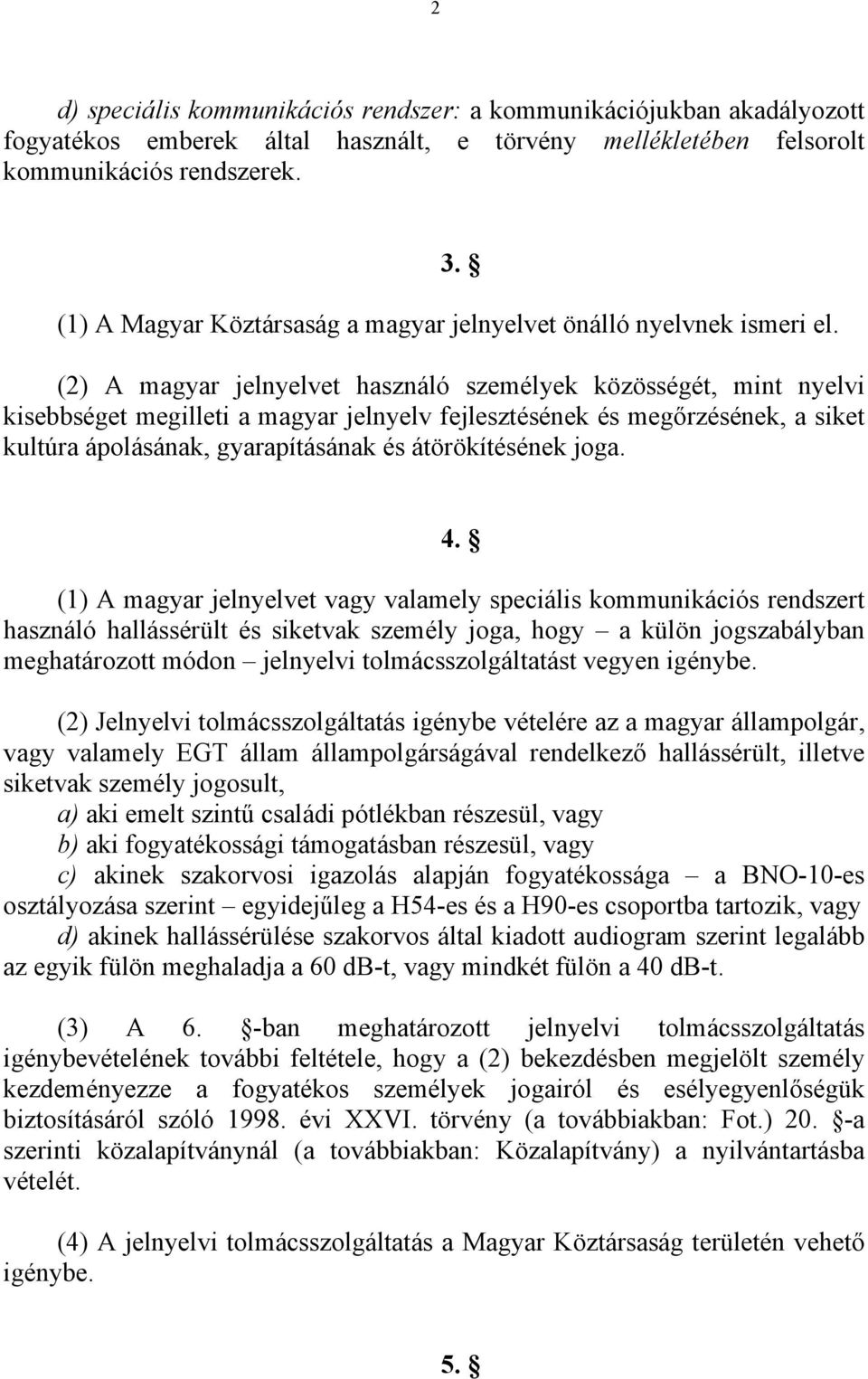 (2) A magyar jelnyelvet használó személyek közösségét, mint nyelvi kisebbséget megilleti a magyar jelnyelv fejlesztésének és megőrzésének, a siket kultúra ápolásának, gyarapításának és átörökítésének