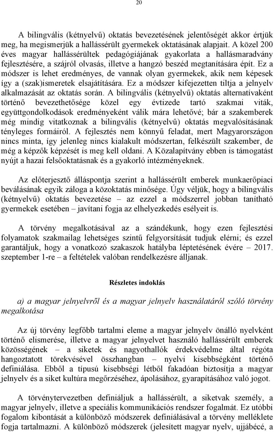 Ez a módszer is lehet eredményes, de vannak olyan gyermekek, akik nem képesek így a (szak)ismeretek elsajátítására. Ez a módszer kifejezetten tiltja a jelnyelv alkalmazását az oktatás során.