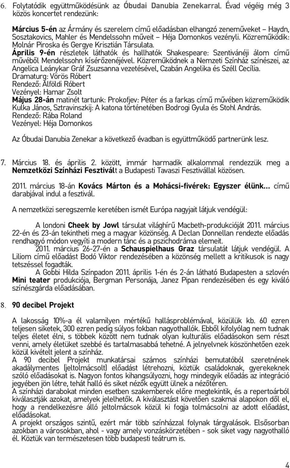 Közreműködik: Molnár Piroska és Gergye Krisztián Társulata. Április 9-én részletek láthatók és hallhatók Shakespeare: Szentivánéji álom című művéből Mendelssohn kísérőzenéjével.