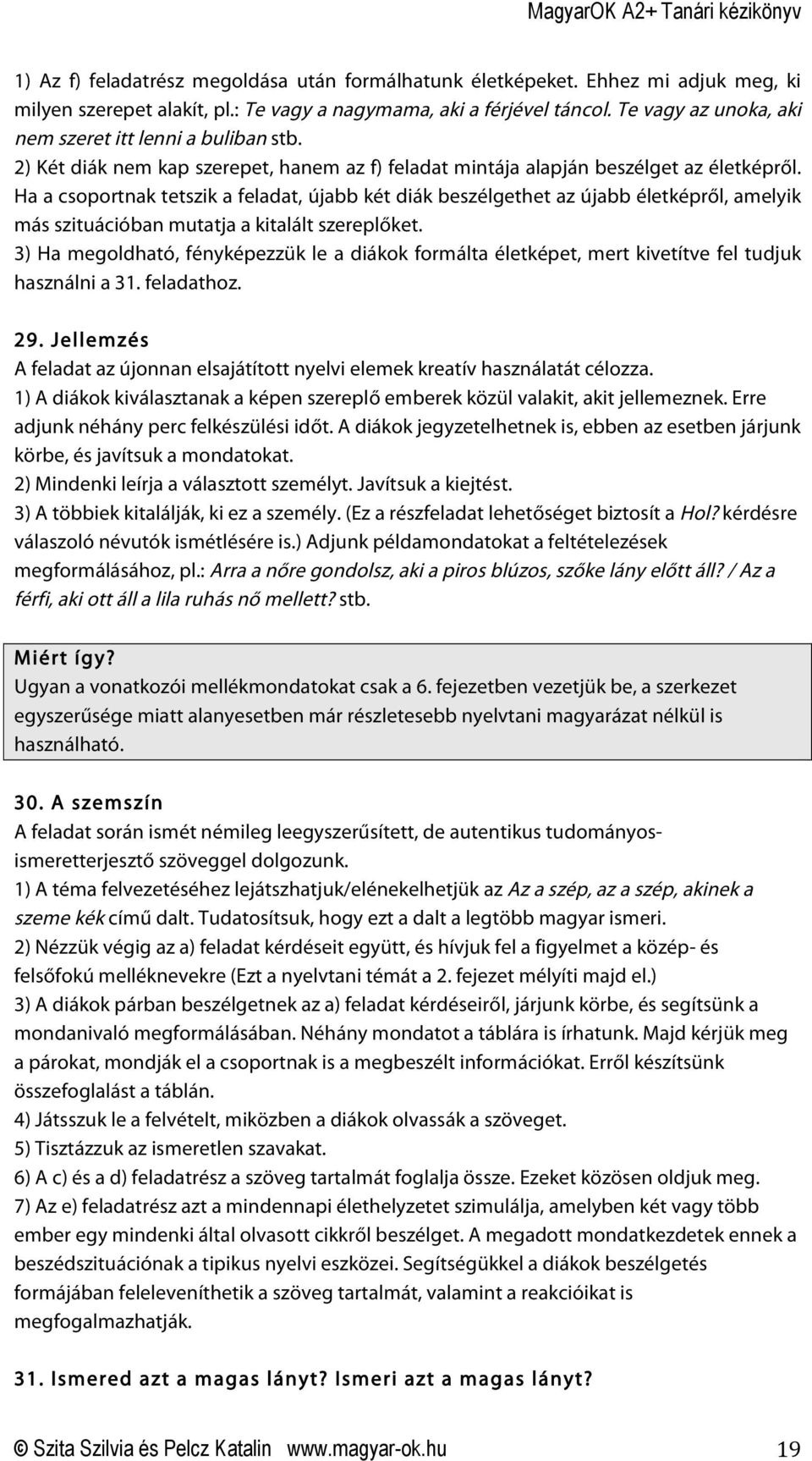 Ha a csoportnak tetszik a feladat, újabb két diák beszélgethet az újabb életképről, amelyik más szituációban mutatja a kitalált szereplőket.