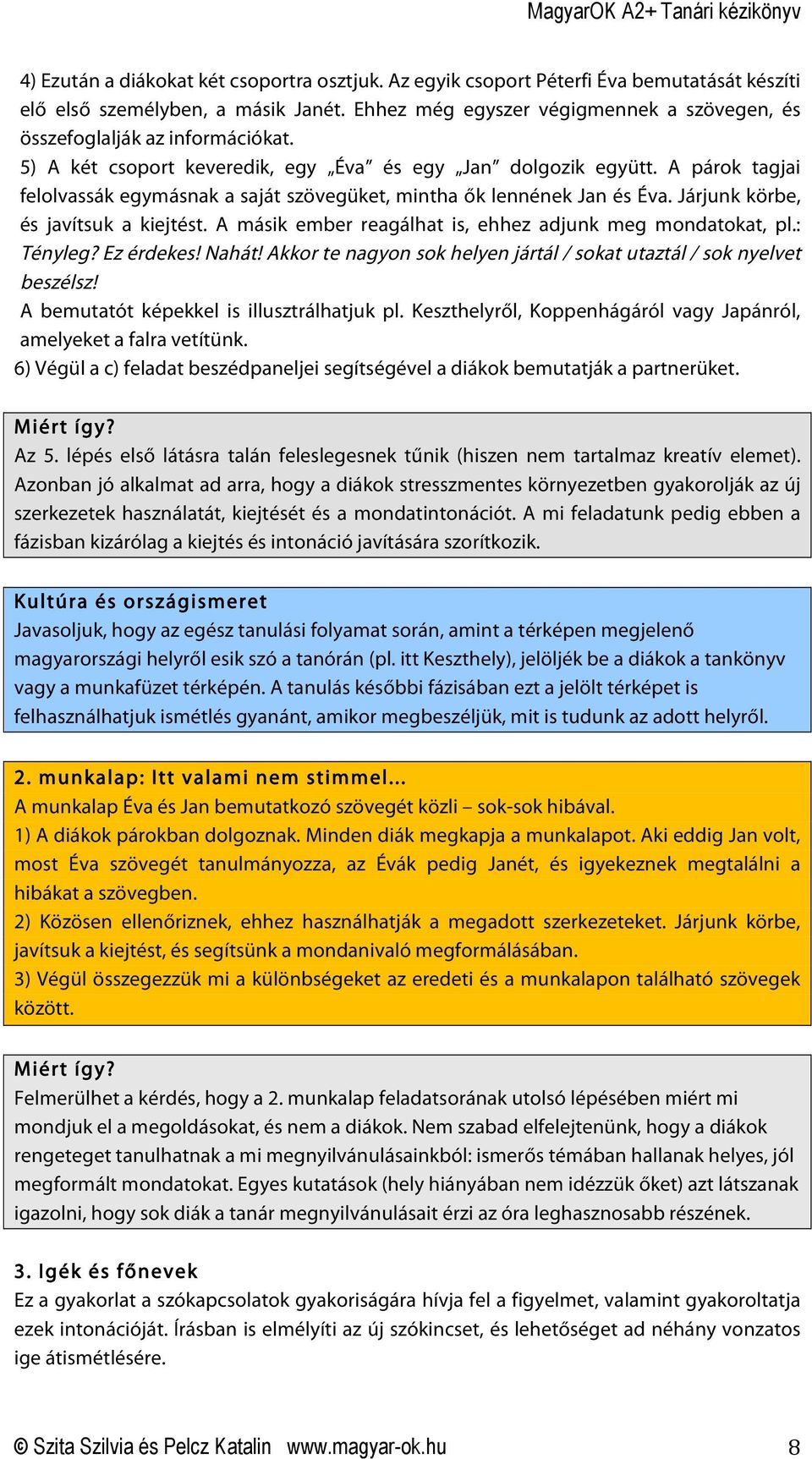 A párok tagjai felolvassák egymásnak a saját szövegüket, mintha ők lennének Jan és Éva. Járjunk körbe, és javítsuk a kiejtést. A másik ember reagálhat is, ehhez adjunk meg mondatokat, pl.: Tényleg?