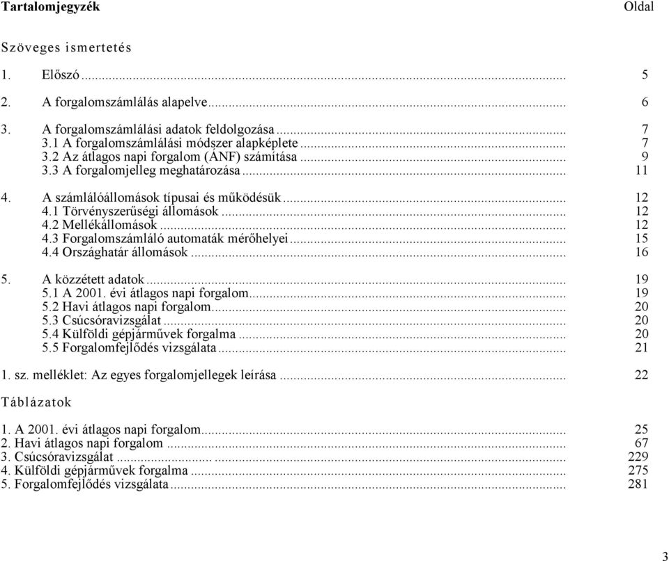 4 Országhatár állomások... 16 5. A közzétett adatok... 19 5.1 A 21. i átlagos napi... 19 5.2 Havi átlagos napi... 2 5.3 Csúcsóravizsgálat... 2 5.4 Külföldi gépjárművek forgalma... 2 5.5 Forgalomfejlődés vizsgálata.