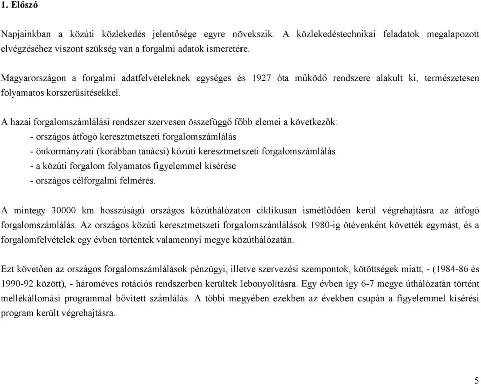 A hazai számlálási rendszer szervesen összefüggő főbb elemei a következők: - országos átfogó keresztmetszeti számlálás - önkormányzati (korábban tanácsi) közúti keresztmetszeti számlálás - a közúti