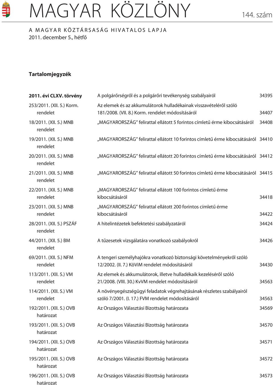 (XII. 5.) PSZÁF rendelet 44/2011. (XII. 5.) BM rendelet 69/2011. (XII. 5.) NFM rendelet 113/2011. (XII. 5.) VM rendelet 114/2011. (XII. 5.) VM rendelet 192/2011. (XII. 5.) OVB határozat 193/2011.