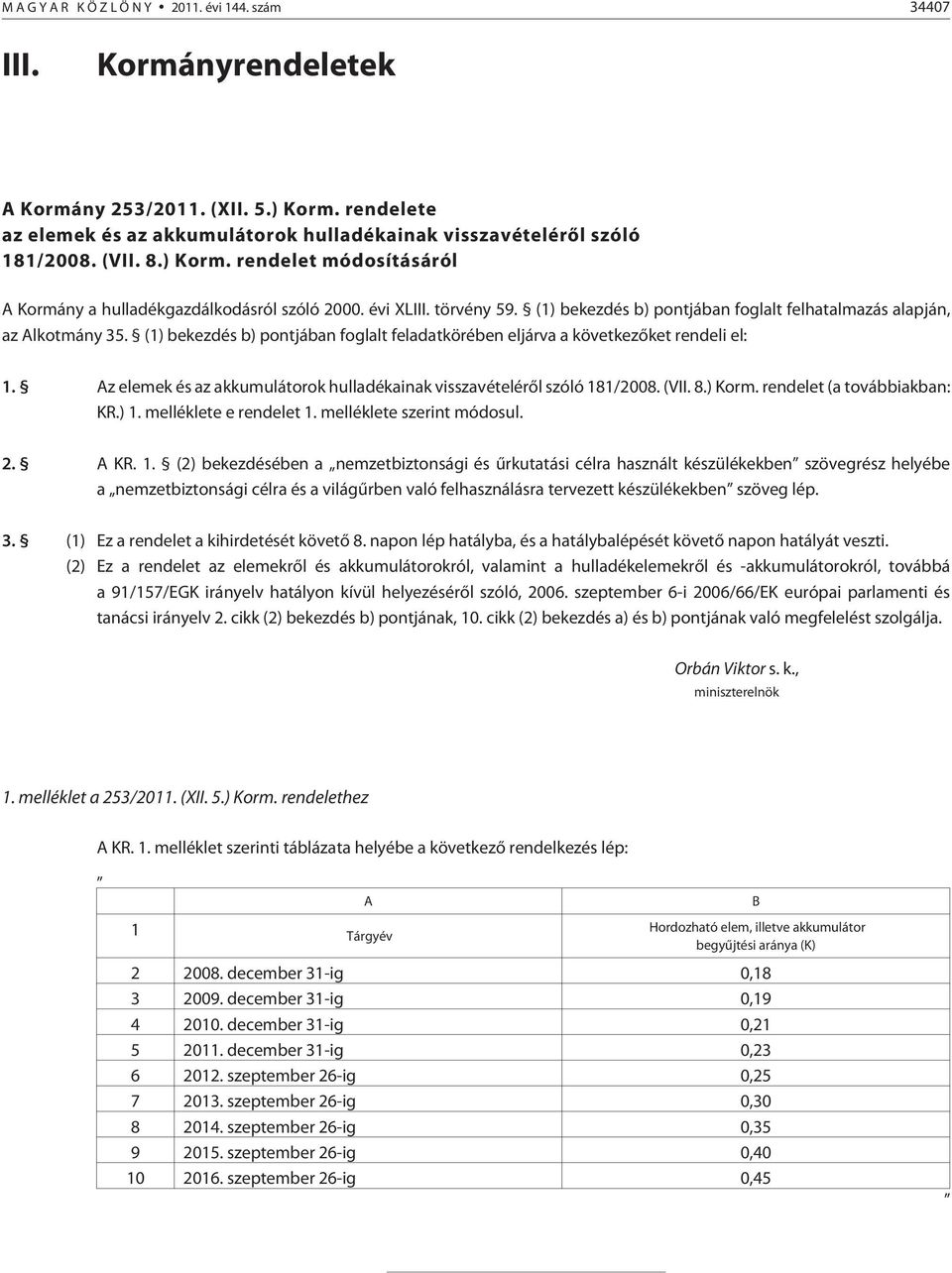 (1) bekezdés b) pontjában foglalt feladatkörében eljárva a következõket rendeli el: 1. Az elemek és az akkumulátorok hulladékainak visszavételérõl szóló 181/2008. (VII. 8.) Korm.