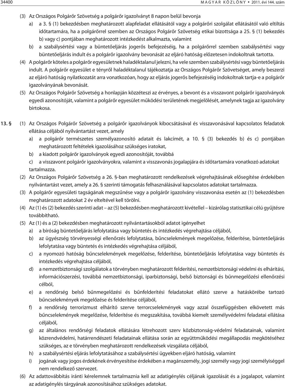 (1) bekezdés b) vagy c) pontjában meghatározott intézkedést alkalmazta, valamint b) a szabálysértési vagy a büntetõeljárás jogerõs befejezéséig, ha a polgárõrrel szemben szabálysértési vagy