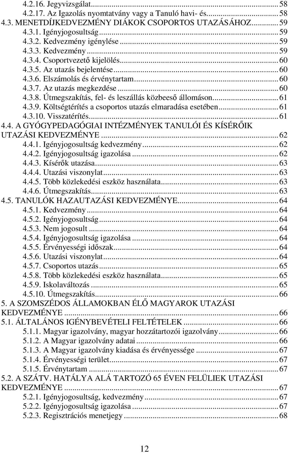 Útmegszakítás, fel- és leszállás közbeeső állomáson... 61 4.3.9. Költségtérítés a csoportos utazás elmaradása esetében... 61 4.3.10. Visszatérítés... 61 4.4. A GYÓGYPEDAGÓGIAI INTÉZMÉNYEK TANULÓI ÉS KÍSÉRŐIK UTAZÁSI KEDVEZMÉNYE.