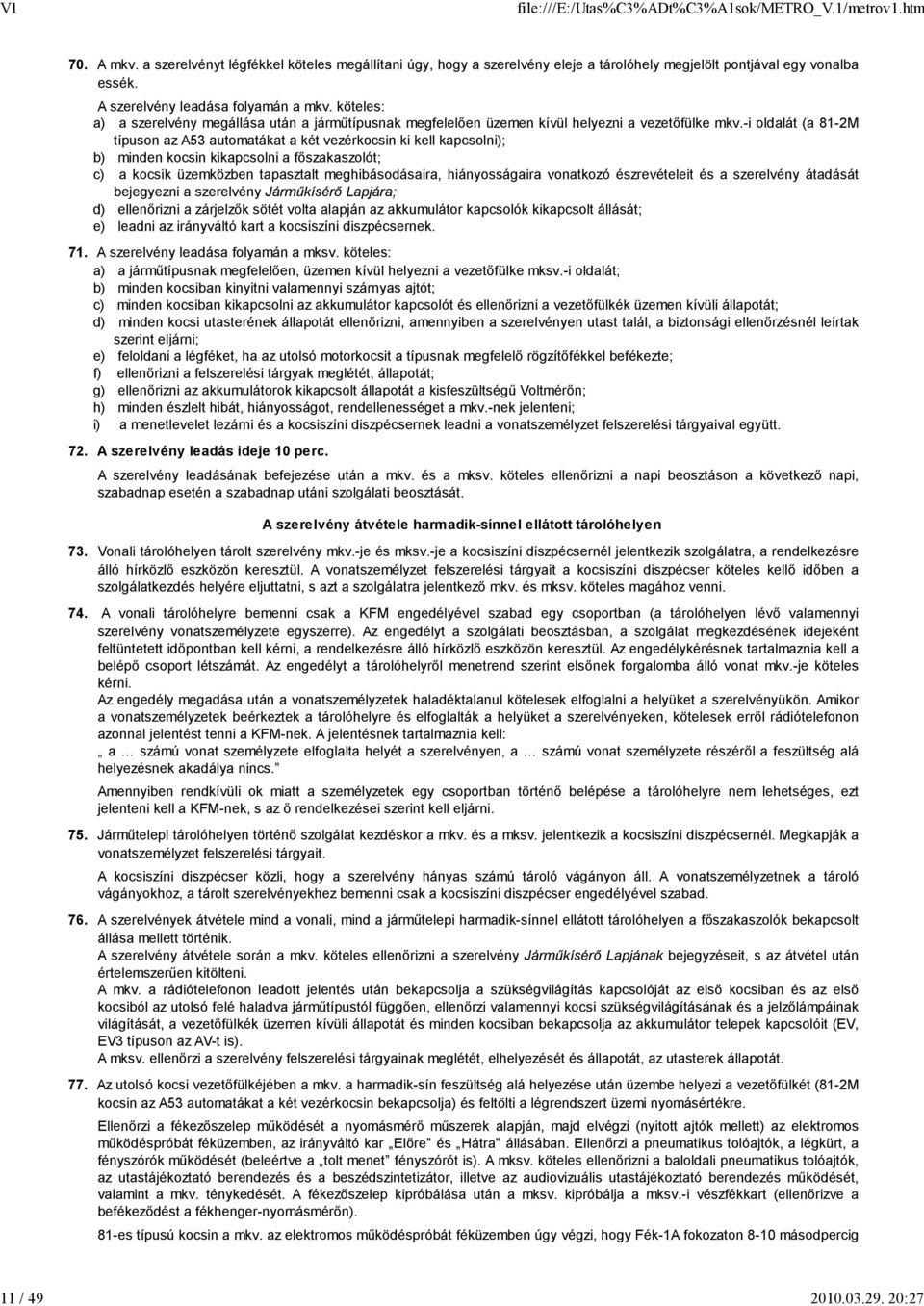 -i oldalát (a 81-2M típuson az A53 automatákat a két vezérkocsin ki kell kapcsolni); b) minden kocsin kikapcsolni a fıszakaszolót; c) a kocsik üzemközben tapasztalt meghibásodásaira, hiányosságaira