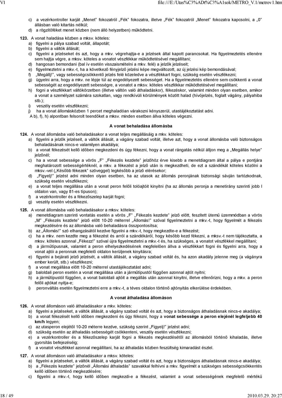 helyzetben) mőködtetni. 123. A vonat haladása közben a mksv. köteles: a) figyelni a pálya szabad voltát, állapotát; b) figyelni a váltók állását; c) figyelni a jelzéseket és azt, hogy a mkv.