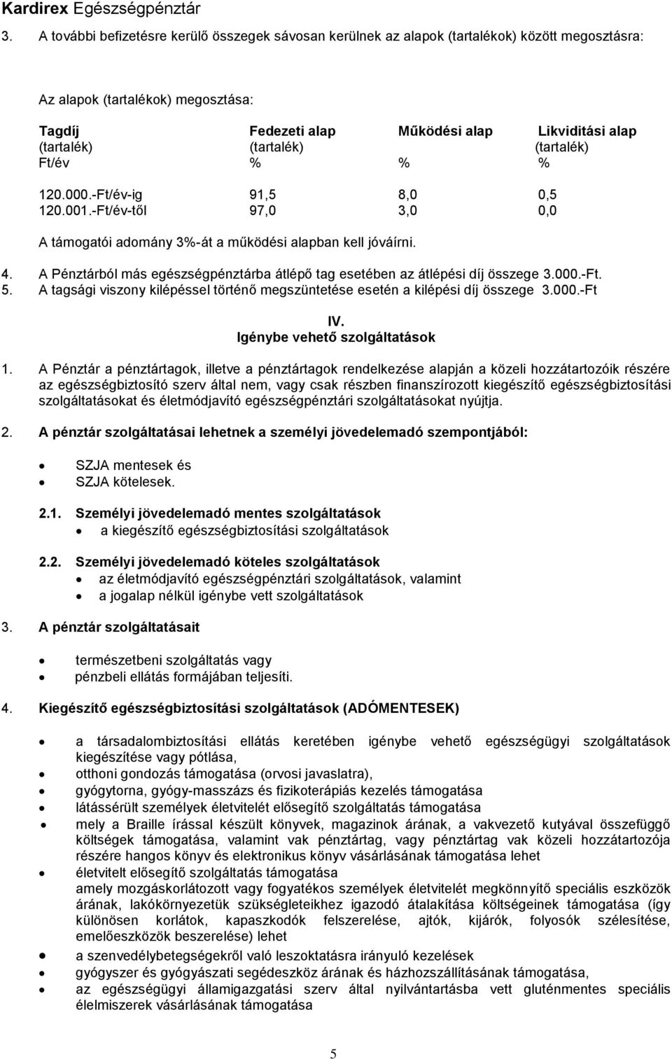 A Pénztárból más egészségpénztárba átlépő tag esetében az átlépési díj összege 3.000.-Ft. 5. A tagsági viszony kilépéssel történő megszüntetése esetén a kilépési díj összege 3.000.-Ft IV.