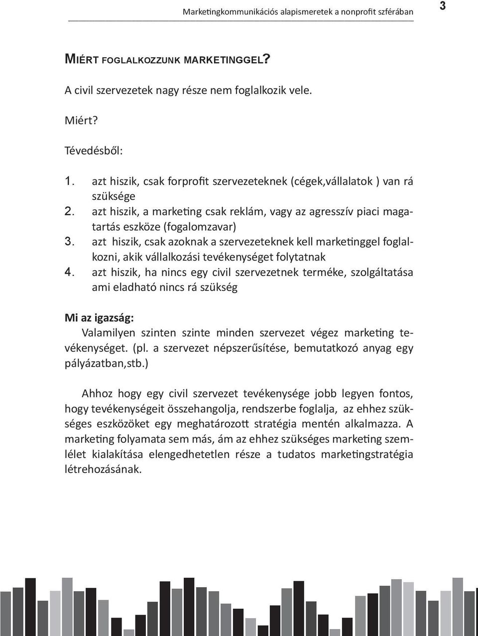szervezeteknek kell marketinggel foglalkozni, akik vállalkozási tevékenységet folytatnak azt hiszik, ha nincs egy civil szervezetnek terméke, szolgáltatása ami eladható nincs rá szükség Mi az