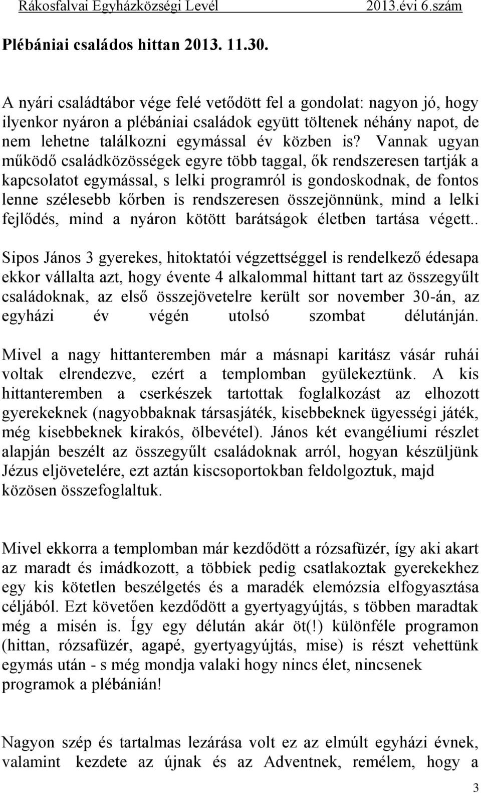 Vannak ugyan működő családközösségek egyre több taggal, ők rendszeresen tartják a kapcsolatot egymással, s lelki programról is gondoskodnak, de fontos lenne szélesebb kőrben is rendszeresen