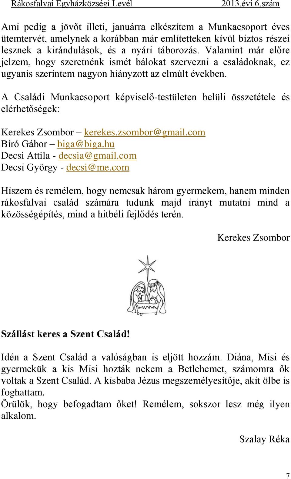 A Családi Munkacsoport képviselő-testületen belüli összetétele és elérhetőségek: Kerekes Zsombor kerekes.zsombor@gmail.com Bíró Gábor biga@biga.hu Decsi Attila - decsia@gmail.